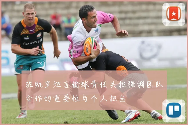班凯罗坦言输球责任共担强调团队合作的重要性与个人担当