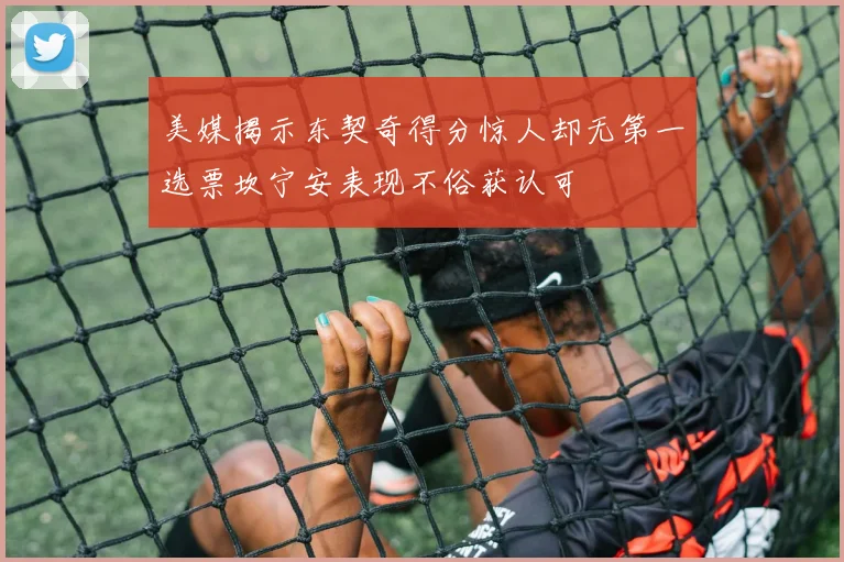 美媒揭示东契奇得分惊人却无第一选票坎宁安表现不俗获认可