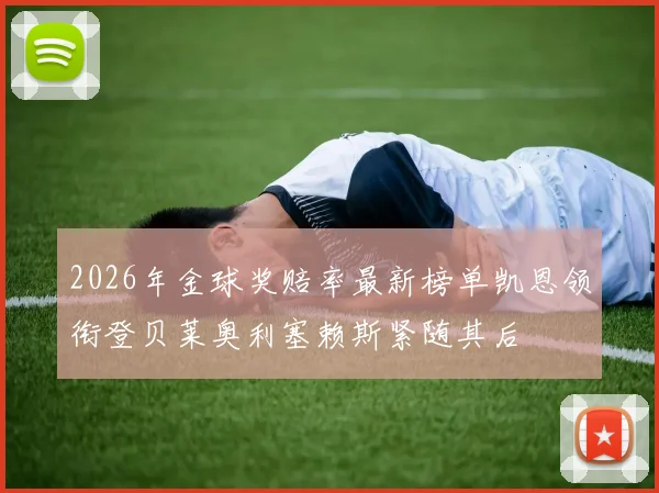 2026年金球奖赔率最新榜单凯恩领衔登贝莱奥利塞赖斯紧随其后