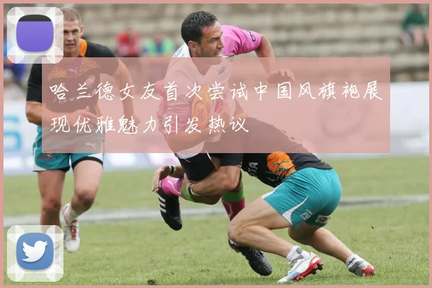 哈兰德女友首次尝试中国风旗袍展现优雅魅力引发热议