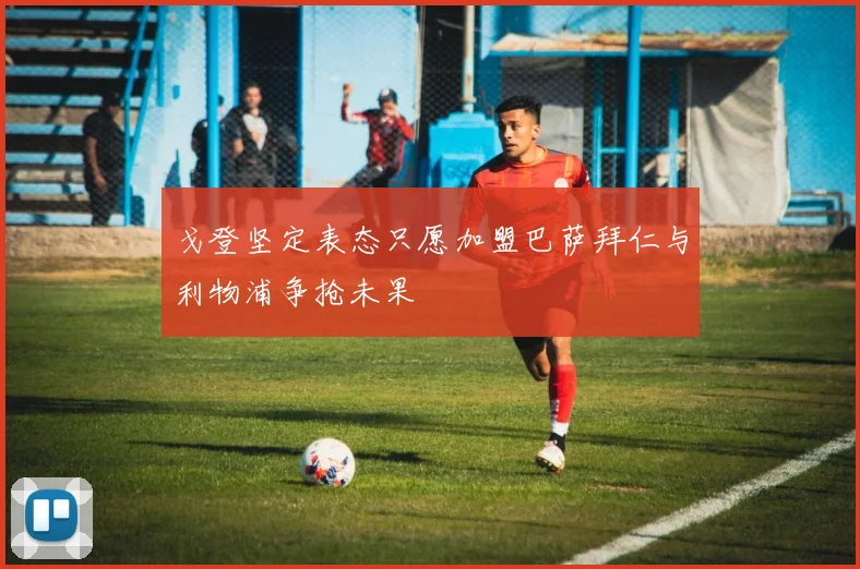 戈登坚定表态只愿加盟巴萨拜仁与利物浦争抢未果