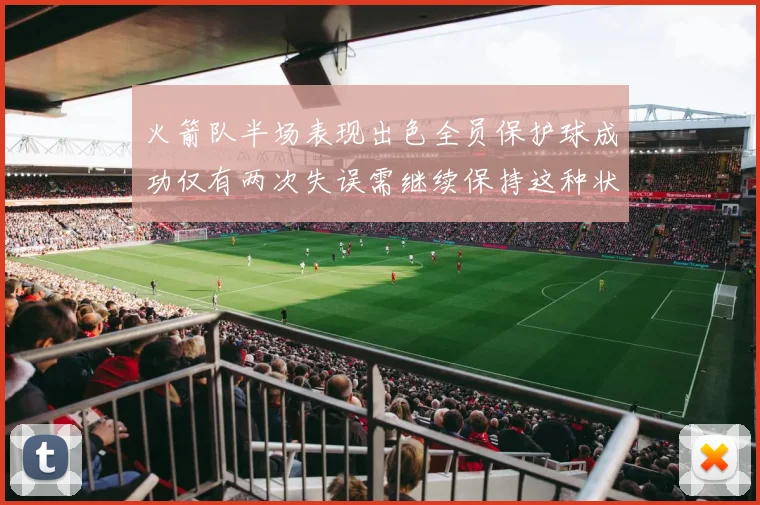 火箭队半场表现出色全员保护球成功仅有两次失误需继续保持这种状态
