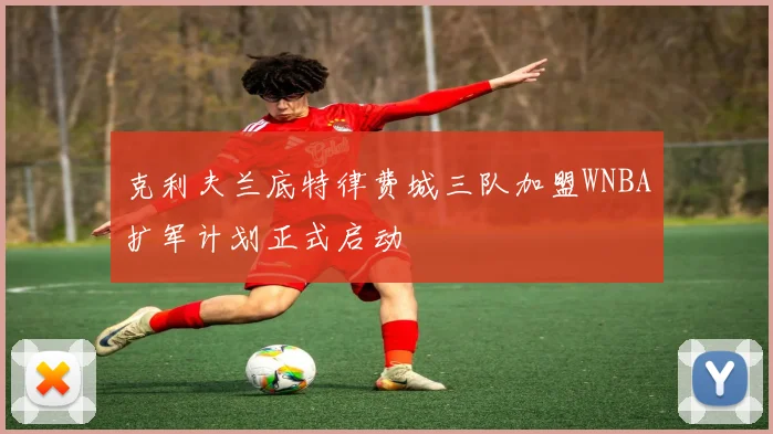 克利夫兰底特律费城三队加盟WNBA扩军计划正式启动