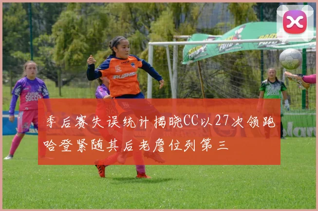 季后赛失误统计揭晓CC以27次领跑哈登紧随其后老詹位列第三